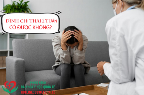 Đình chỉ thai 2 tuần có được không?